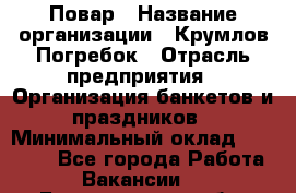 Повар › Название организации ­ Крумлов Погребок › Отрасль предприятия ­ Организация банкетов и праздников › Минимальный оклад ­ 22 000 - Все города Работа » Вакансии   . Белгородская обл.